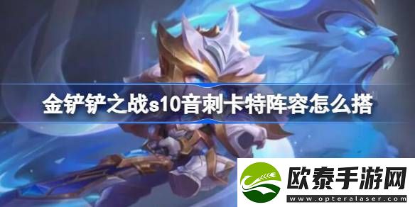 金铲铲之战s10音刺卡特阵容怎么搭