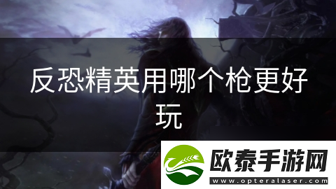反恐精英用哪个枪更好玩