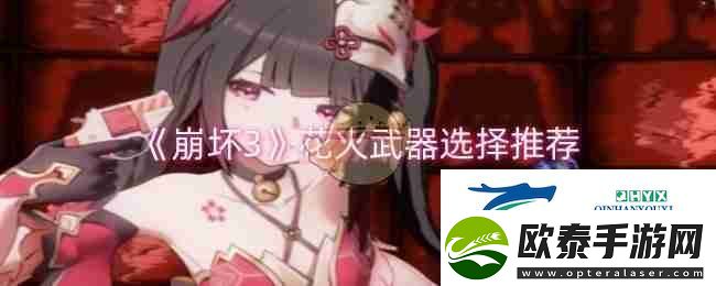 崩坏3花火武器选择推荐