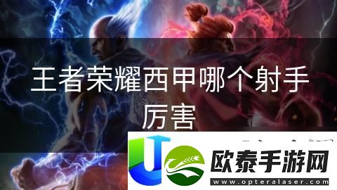 王者荣耀西甲最强射手排名
