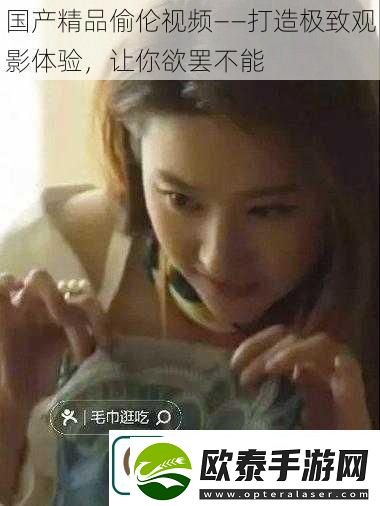 国产精品偷伦——打造极致观影体验