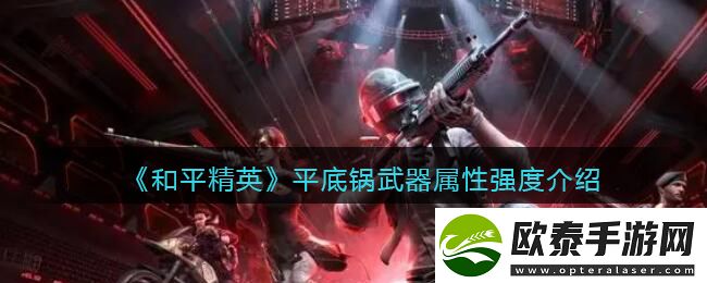 和平精英平底锅武器属性强度介绍