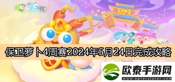 保卫萝卜4周赛5月24日完成攻略2024高级副本攻略与注意事项