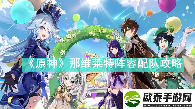 原神那维莱特阵容怎么配队