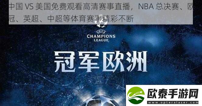 中国VS美国免费观看高清赛事直播NBA总决赛、欧冠、英超、中超等体育赛事精彩不断