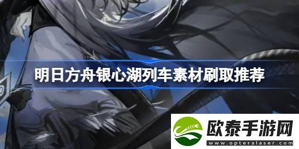明日方舟银心湖列车素材刷取推荐