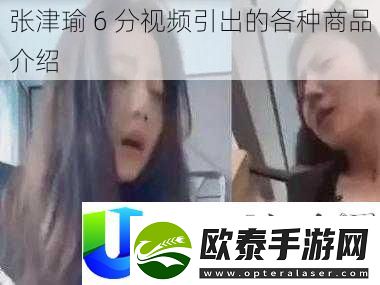 张津瑜6分视频引出的各种商品介绍