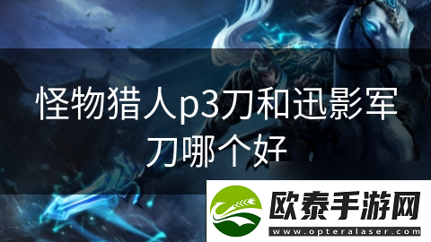 怪物猎人p3刀和迅影军刀哪个好