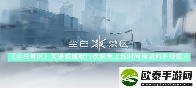 尘白禁区芙提雅缄默行疾脱兔什么时候上线