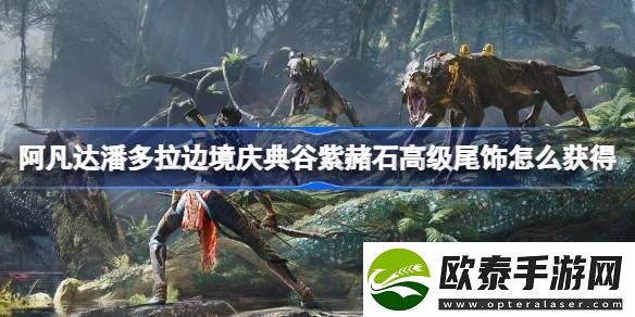 阿凡达潘多拉边境庆典谷紫赭石高级尾饰怎么获得