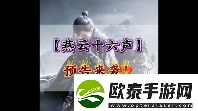 云·燕云十六声公测时间及预约方法揭秘