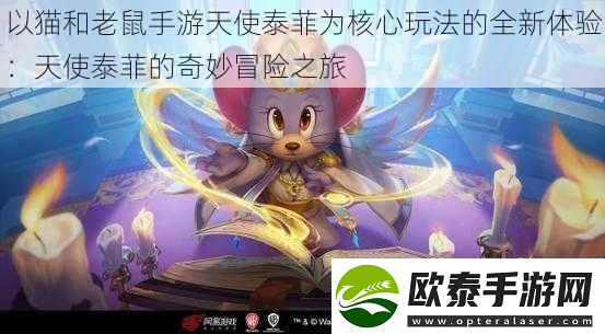 以猫和老鼠手游天使泰菲为核心玩法的全新体验