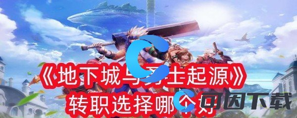 地下城与勇士起源转职选择哪个好 副本掉落装备几率