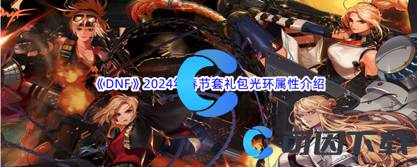 DNF地下城与勇士2024年春节套礼包光环属性介绍 提高操作效率和反应速度