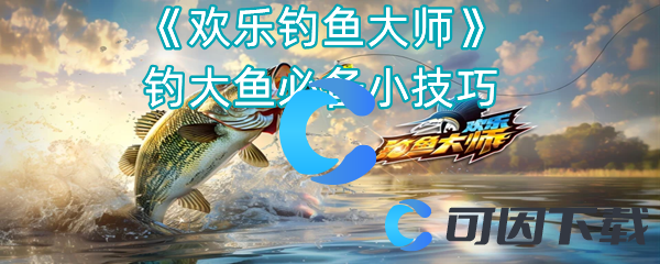 欢乐钓鱼大师钓大鱼必备小技巧 全面分析技能加点
