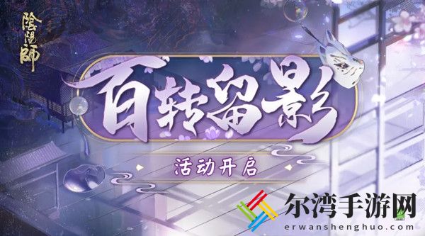 阴阳师百转留影活动攻略 百转留影活动奖励汇总