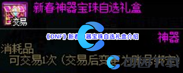 DNF地下城与勇士新春神器宝珠自选礼盒介绍 高效资源管理最佳方案