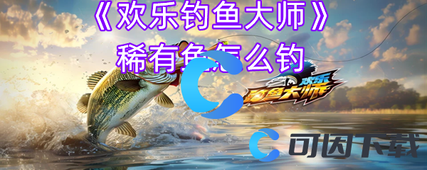 欢乐钓鱼大师稀有鱼怎么钓 终极技能掌握方法