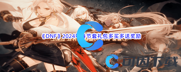 DNF地下城与勇士2024年春节套礼包多买多送奖励介绍 游戏更新内容与版本特色分析