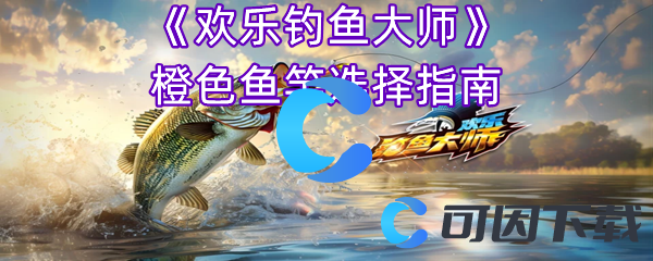欢乐钓鱼大师橙色鱼竿选择指南 战斗策略最优解
