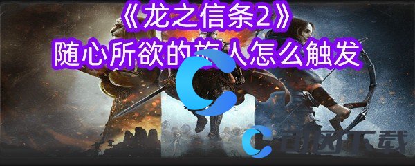 龙之信条2随心所欲的旅人怎么触发 游戏资源使用最优解