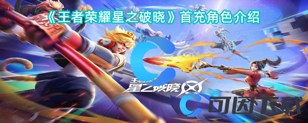 王者荣耀星之破晓首充角色介绍 攻略明确升级方向