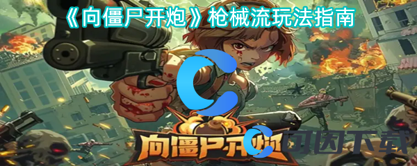 向僵尸开炮枪械流玩法指南 攻略帮你顺利过关