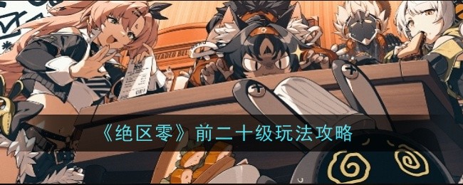 绝区零前二十级玩法攻略