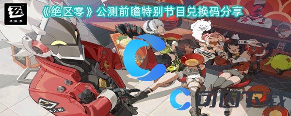 绝区零公测前瞻特别节目兑换码分享 建议先从简单的任务开始