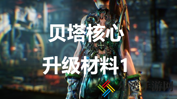剑星贝塔核心升级材料1介绍