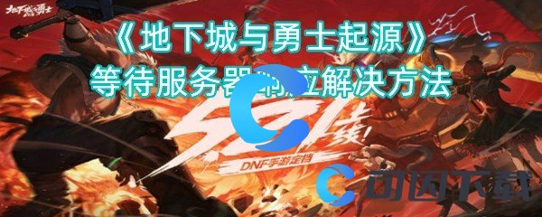 地下城与勇士起源等待服务器响应解决方法 完美升级攻略分享