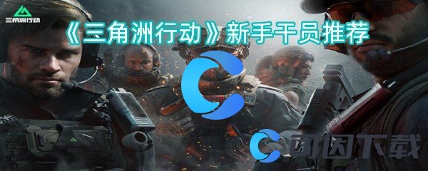 三角洲行动新手干员推荐 游戏内新手快速成长指南