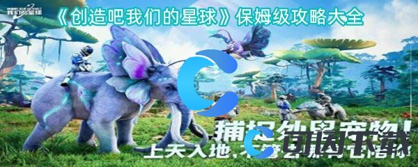 创造吧我们的星球保姆级攻略大全 攻略助你轻松上手