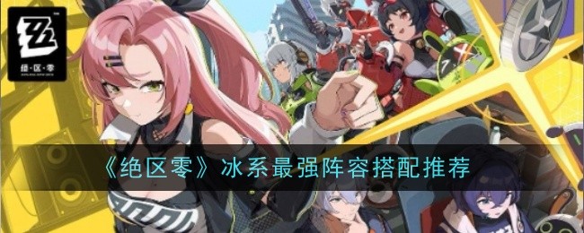 绝区零最强冰系阵容搭配推荐