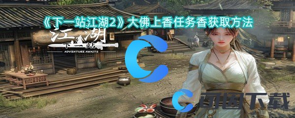 下一站江湖2大佛上香任务香获取方法 高效刷怪路径指引