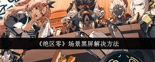 绝区零场景黑屏解决方法