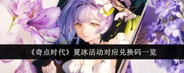 奇点时代夏冰活动对应兑换码一览