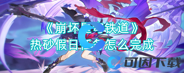 崩坏星穹铁道热砂假日任务怎么完成 游戏应对更从容