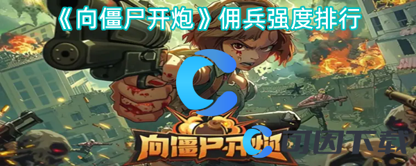向僵尸开炮佣兵强度排行 副本挑战评分与完美通关