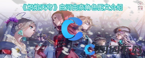 炽焰天穹白河由奈角色图文介绍 完成任务的实用技巧