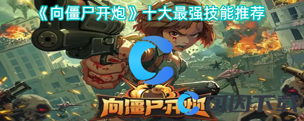 向僵尸开炮十大最强技能推荐 角色成长曲线与属性提升