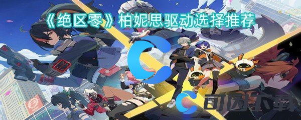 绝区零柏妮思驱动选择推荐 高级玩家生存技巧总结