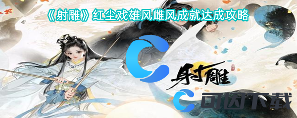 射雕红尘戏雄风雌风成就达成攻略 游戏剧情分支与多重结局解析
