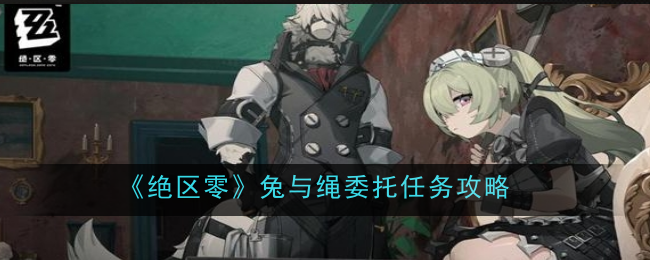 绝区零兔与绳委托任务攻略