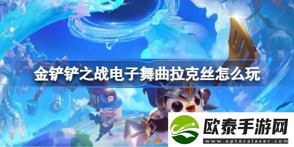 金铲铲之战电子舞曲拉克丝怎么玩