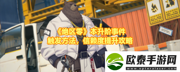 绝区零本升阶事件任务有哪些怎么做绝区零本升阶事件任务事件在哪触发讲解