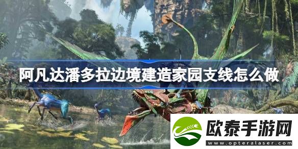阿凡达潘多拉边境建造家园支线怎么做