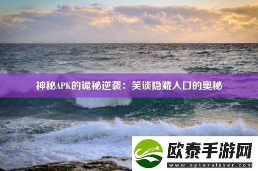 神秘APK的诡秘逆袭