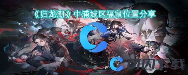 归龙潮中浦城区福鼠位置分享 任务系统珍贵道具获取方案分享