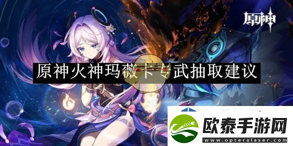 原神火神玛薇卡专武抽取建议